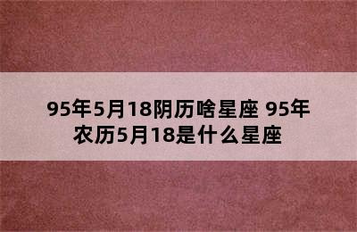 95年5月18阴历啥星座 95年农历5月18是什么星座